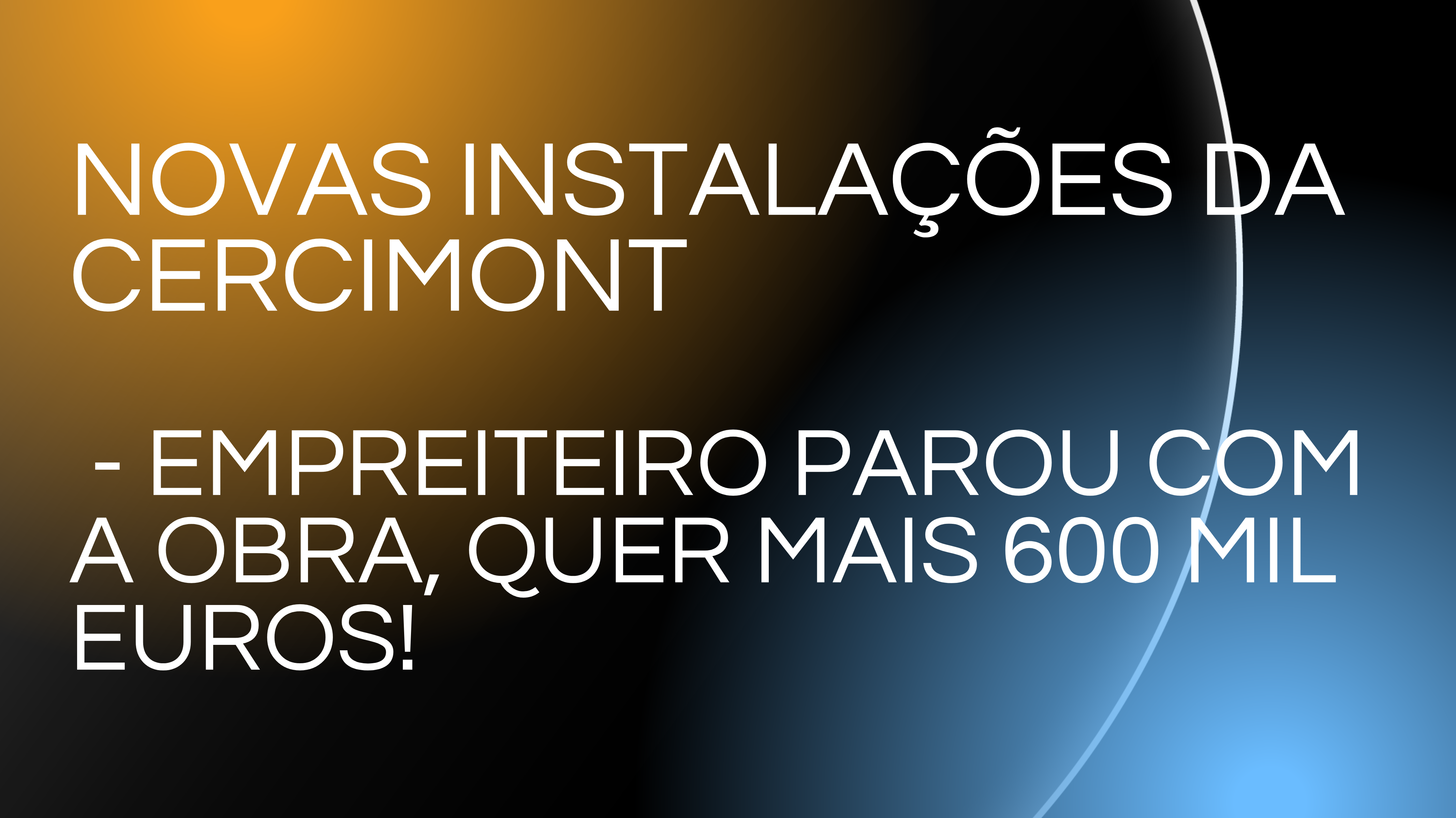 NOVAS INSTALAÃ‡Ã•ES DA CERCIMONT – EMPREITEIRO PAROU COM A OBRA, QUER MAIS 600 MIL EUROS!